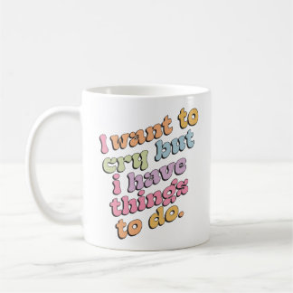 I Want to Cry But I Have Things to Do Quote Coffee Mug