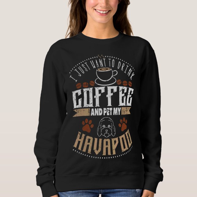 I Want To Drink Coffee Pet My Havapoo Or Havapoo Sweatshirt (Front)
