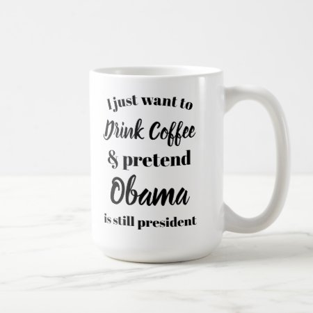 I Want To Drink Coffee Pretend Obama Is President Coffee Mug