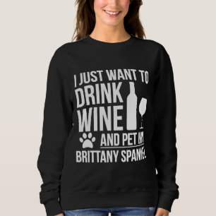 I Want To Drink Wine And Pet My Brittany Spaniel D Sweatshirt