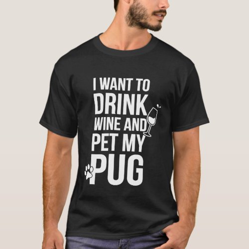 I Want to Drink Wine and Pet My Pug Dog Lover T-Shirt