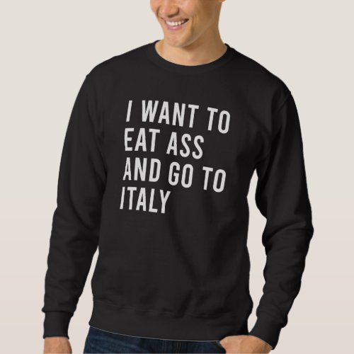 I Want To Eat And Go To Italy Funny Natural Person Sweatshirt