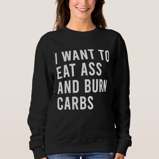 I Want To Eat As And Burn Fatty Carbs Funny Butt T Sweatshirt (Front)