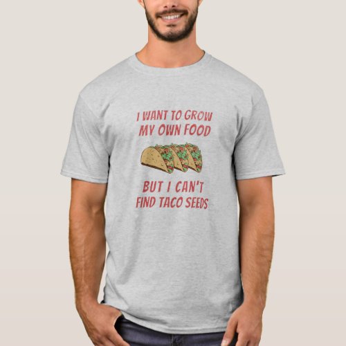 I Want To Grow My Own Food But Cant Find Taco T_Shirt