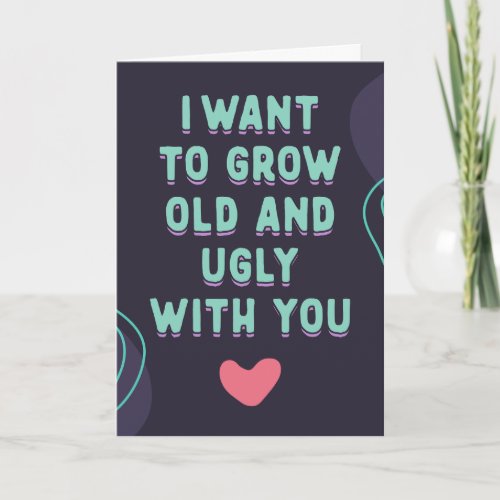 I want to grow old and ugly with you anniversary  card