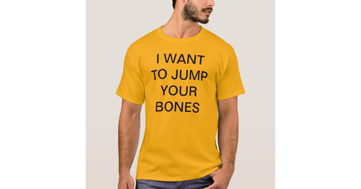 I WANT TO JUMP YOUR BONES TShirt Zazzle