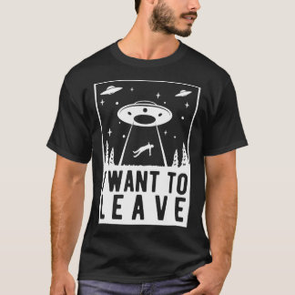 I Want To Leave - Funny Ufo Abduction T-Shirt