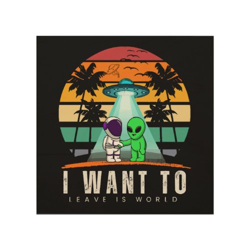 I Want To Leave is world Alien Vintage Sunset Wood Wall Art