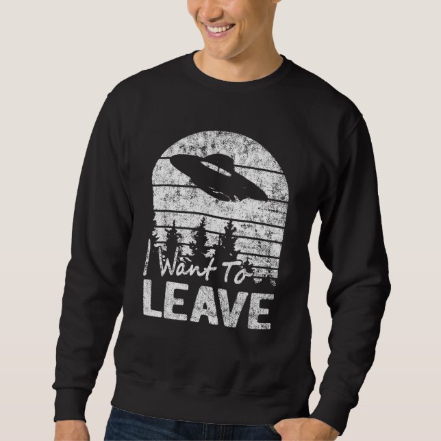 I Want To Leave Sarcastic Sayings Alien Ufo Novelt Sweatshirt (Front)