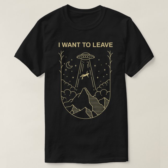 I Want To Leave UFO Design T-Shirt (Design Front)