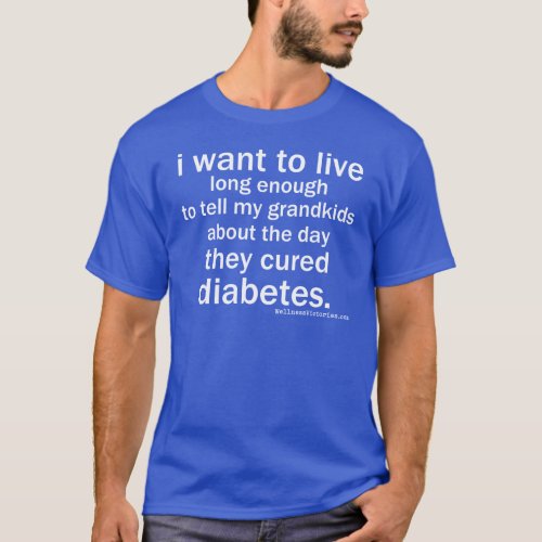 I Want To Live Long Enough For A Cure T_Shirt