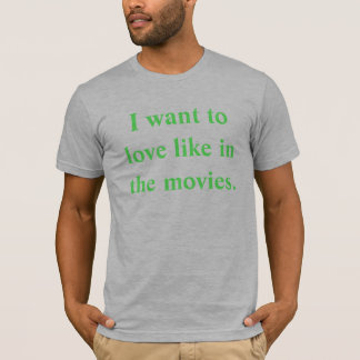 I want to love like in the movies. T-Shirt