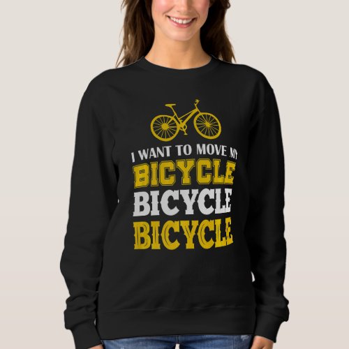 I Want To Move My Bicycle Bicycle Bicyle Bicycle B Sweatshirt