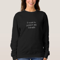 I want to protect my friends 3 sweatshirt