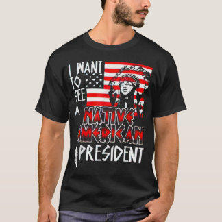 I Want to See A Native American President  T-Shirt