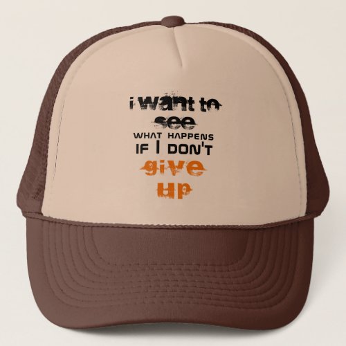 I want to see what happens if I dont give up Trucker Hat