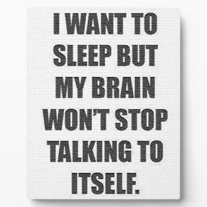 I WANT TO SLEEP BUT MY BRAIN WONT STOP TALKING TO DISPLAY PLAQUE
