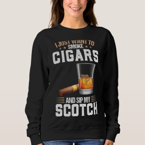 I Want To Smoke Cigars And Sip My Scotch Scotch Sweatshirt