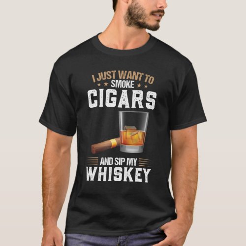 I Want To Smoke Cigars And Sip My Whiskey Whiskey T_Shirt