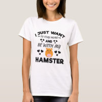 I Want To Stay Home With My Hamster Funny Quote T-Shirt
