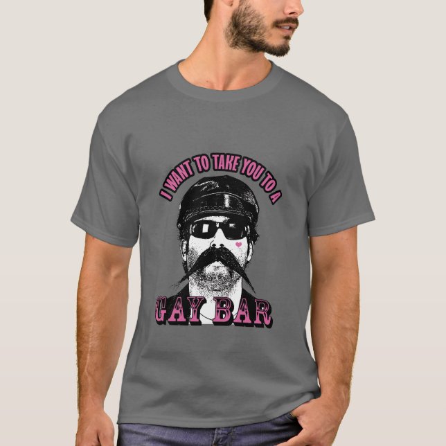 I Want To Take You To A Gay Bar T-Shirt (Front)