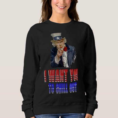 I Want You To Chill Out  Uncle Sam  Patriotic Sweatshirt