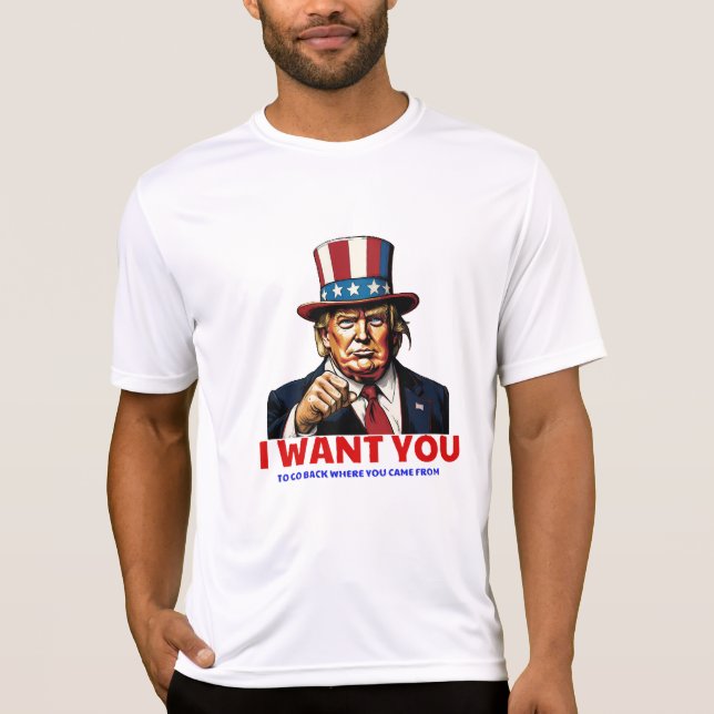 I WANT YOU: TO GO BACK WHERE YOU CAME FROM T-Shirt (Front)