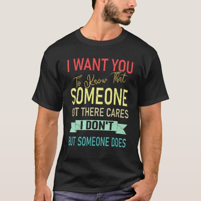 I Want You To Know That Someone Cares I Don't T-Shirt (Front)