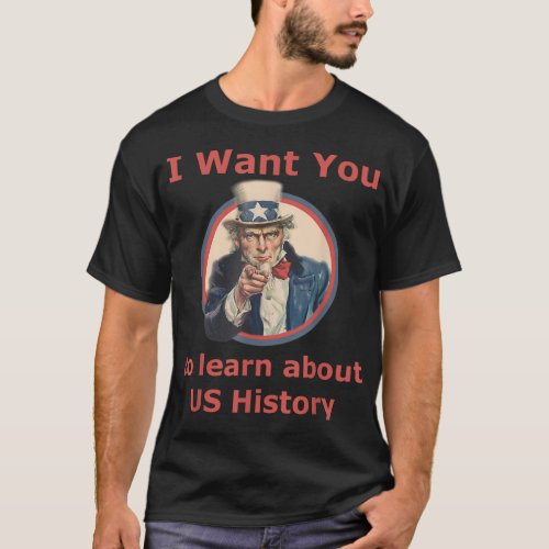 I Want You To Learn US History School Teacher Uncl T_Shirt