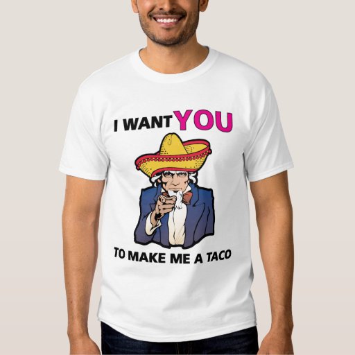 I want YOU to make me a taco! T-shirt | Zazzle