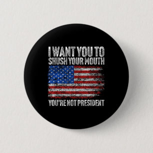 I Want You To Shush Your Mouth Funny Trump Button