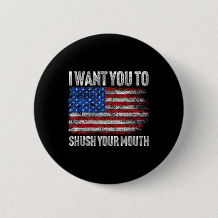 I Want You To Shush Your Mouth _ Not My President Button
