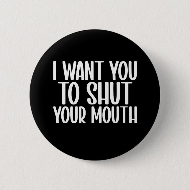 i want you to shut your mouth button (Front)