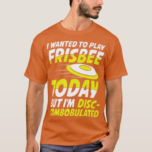 I Wanted o Play Frisbee Im DiscCombobulated   T_Shirt