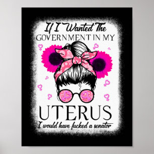 I Wanted The Government In My Uterus Pro Choice Me Poster