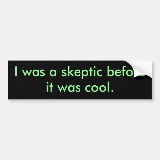 I was a skeptic before it was cool. bumper sticker