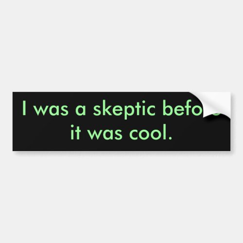 I was a skeptic before it was cool bumper sticker