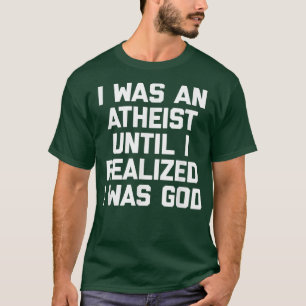 I Was An Atheist Until I Realized I Was GodFunny A T-Shirt