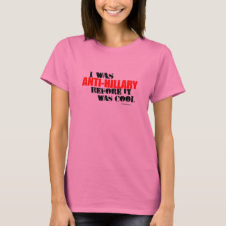 I was Anti-Hillary before it was cool T-Shirt