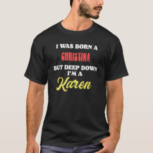I Was Born A Christina But Deep Down I'm A Karen T-Shirt