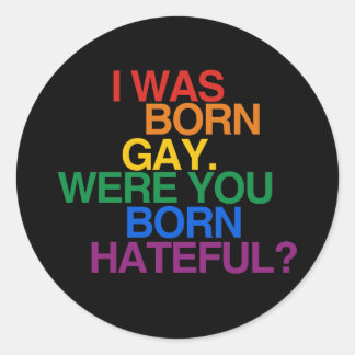 I WAS BORN GAY, WERE YOU BORN HATEFUL CLASSIC ROUND STICKER
