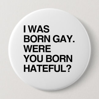 I WAS BORN GAY. WERE YOU BORN HATEFUL PINBACK BUTTON
