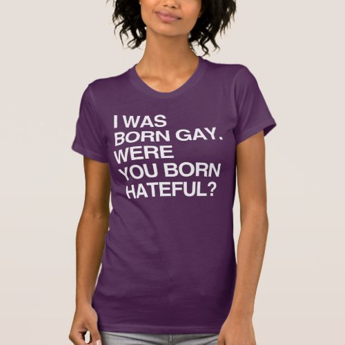 I WAS BORN GAY WERE YOU BORN HATEFUL T_Shirt