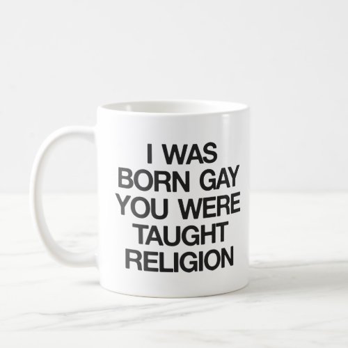 I WAS BORN GAY YOU WERE TAUGHT RELIGION  COFFEE MUG