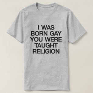 I WAS BORN GAY, YOU WERE TAUGHT RELIGION T-Shirt