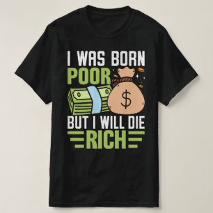I Was Born Poor But I Will Die Rich T-Shirt