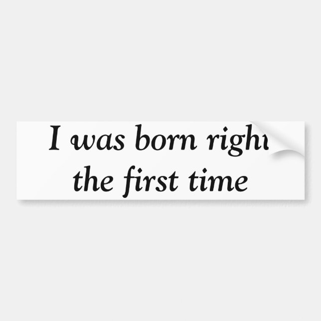 I was born right the first time bumper sticker (Front)