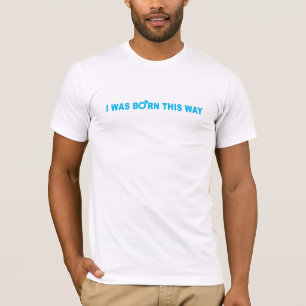 I Was Born This Way T-Shirt