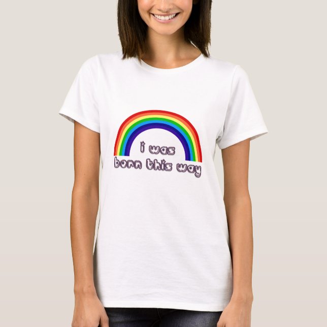 I Was Born This Way T-Shirt (Front)