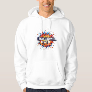 I Was Born to Ball – Explosive Basketball Art Hoodie